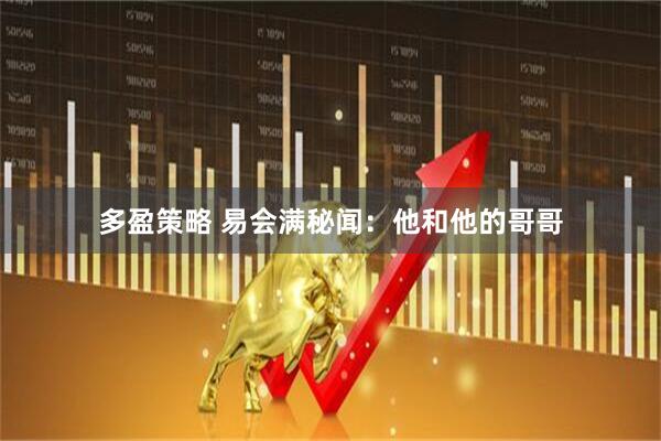 多盈策略 易会满秘闻：他和他的哥哥
