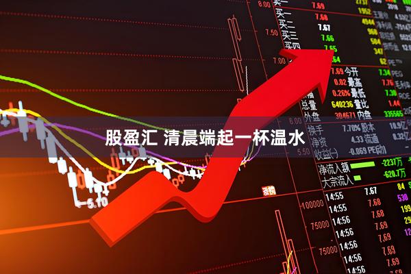 股盈汇 清晨端起一杯温水