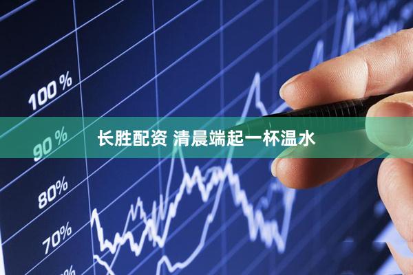 长胜配资 清晨端起一杯温水