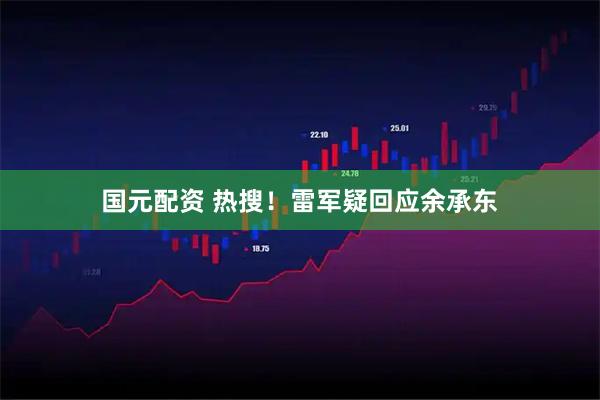 国元配资 热搜！雷军疑回应余承东