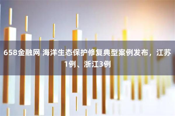 658金融网 海洋生态保护修复典型案例发布，江苏1例、浙江3例