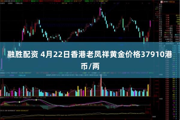 融胜配资 4月22日香港老凤祥黄金价格37910港币/两