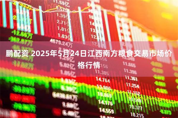 鹏配资 2025年5月24日江西南方粮食交易市场价格行情