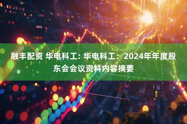 融丰配资 华电科工: 华电科工：2024年年度股东会会议资料内容摘要