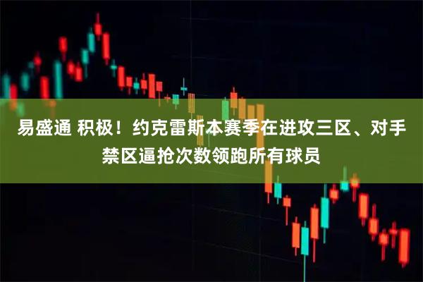 易盛通 积极！约克雷斯本赛季在进攻三区、对手禁区逼抢次数领跑所有球员