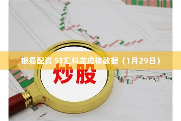 银易配资 ST汇科龙虎榜数据（1月29日）