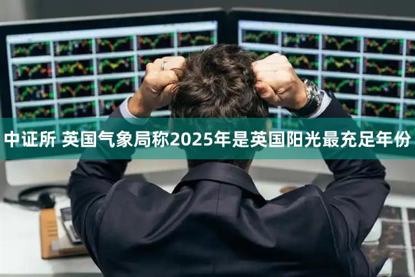 中证所 英国气象局称2025年是英国阳光最充足年份