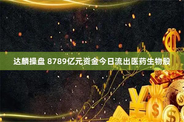 达麟操盘 8789亿元资金今日流出医药生物股
