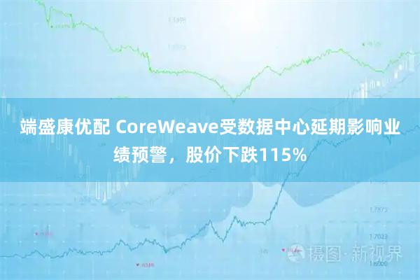 端盛康优配 CoreWeave受数据中心延期影响业绩预警，股价下跌115%