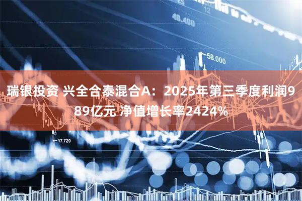 瑞银投资 兴全合泰混合A：2025年第三季度利润989亿元 净值增长率2424%