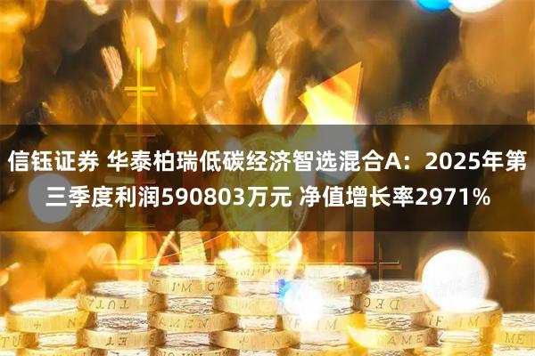 信钰证券 华泰柏瑞低碳经济智选混合A：2025年第三季度利润590803万元 净值增长率2971%