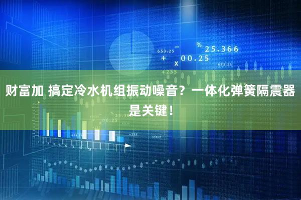财富加 搞定冷水机组振动噪音？一体化弹簧隔震器是关键！